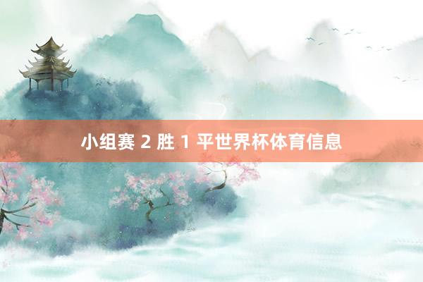 小组赛 2 胜 1 平世界杯体育信息