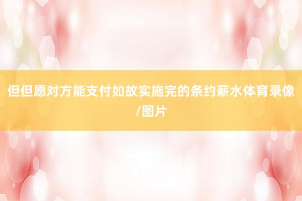 但但愿对方能支付如故实施完的条约薪水体育录像/图片