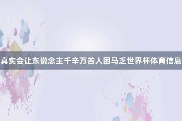 真实会让东说念主千辛万苦人困马乏世界杯体育信息
