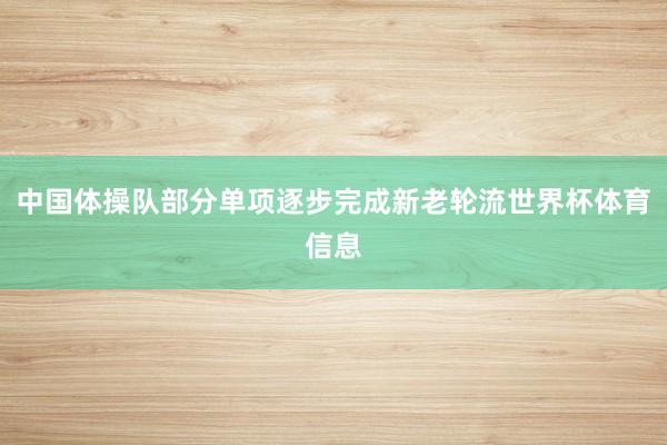中国体操队部分单项逐步完成新老轮流世界杯体育信息