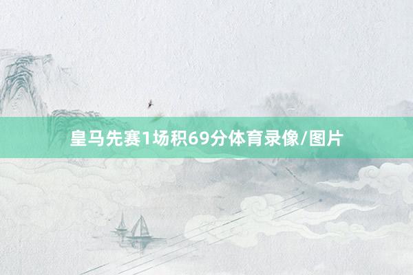 皇马先赛1场积69分体育录像/图片