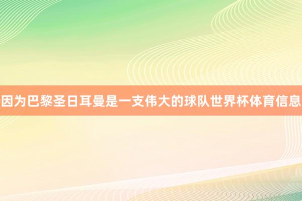 因为巴黎圣日耳曼是一支伟大的球队世界杯体育信息
