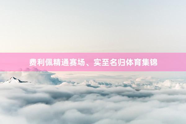 费利佩精通赛场、实至名归体育集锦