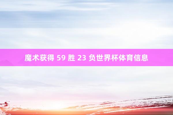 魔术获得 59 胜 23 负世界杯体育信息