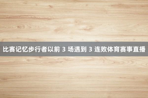比赛记忆步行者以前 3 场遇到 3 连败体育赛事直播