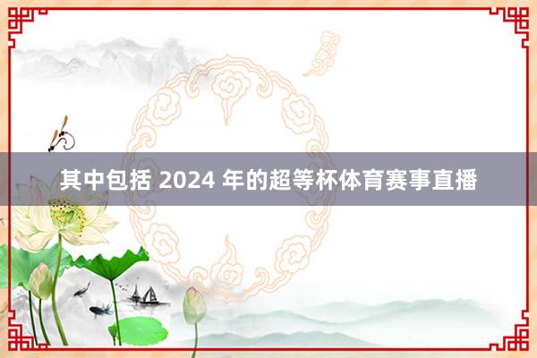 其中包括 2024 年的超等杯体育赛事直播