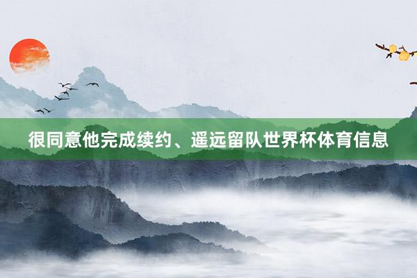 很同意他完成续约、遥远留队世界杯体育信息