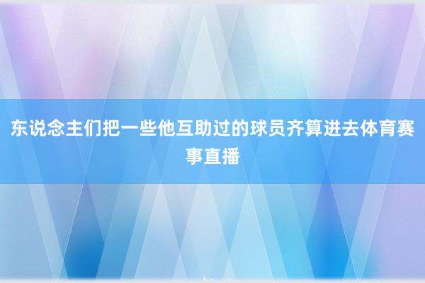 东说念主们把一些他互助过的球员齐算进去体育赛事直播