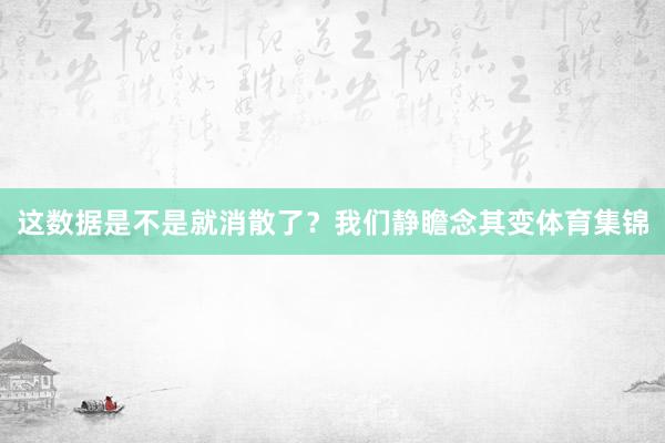 这数据是不是就消散了？我们静瞻念其变体育集锦