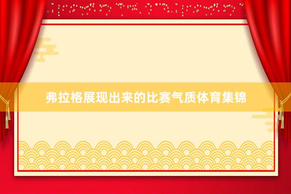 弗拉格展现出来的比赛气质体育集锦
