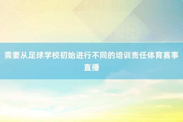 需要从足球学校初始进行不同的培训责任体育赛事直播