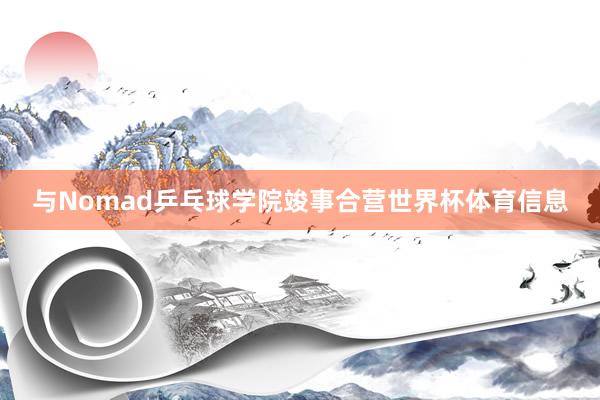与Nomad乒乓球学院竣事合营世界杯体育信息