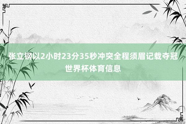张立钢以2小时23分35秒冲突全程须眉记载夺冠世界杯体育信息