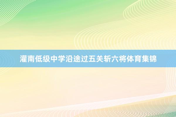 灌南低级中学沿途过五关斩六将体育集锦