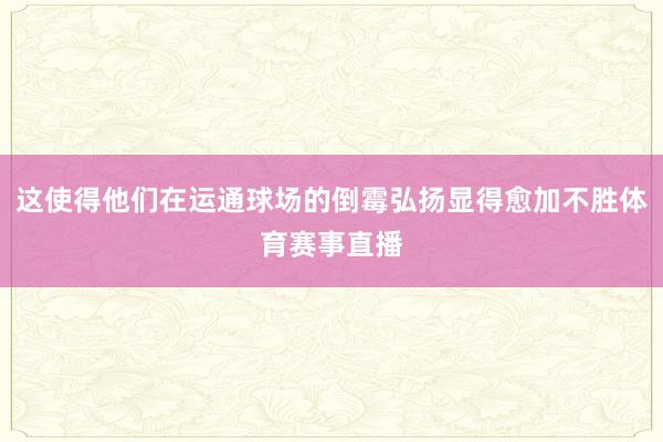 这使得他们在运通球场的倒霉弘扬显得愈加不胜体育赛事直播