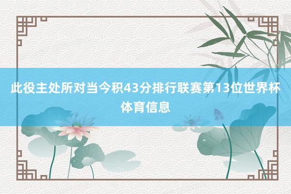 此役主处所对当今积43分排行联赛第13位世界杯体育信息