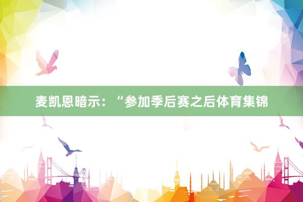麦凯恩暗示:“参加季后赛之后体育集锦