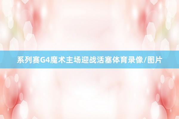 系列赛G4魔术主场迎战活塞体育录像/图片