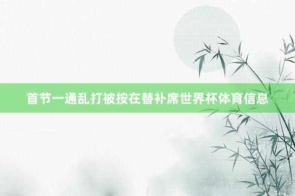 首节一通乱打被按在替补席世界杯体育信息