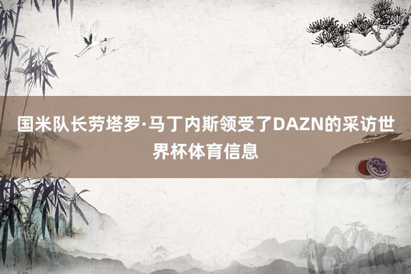 国米队长劳塔罗·马丁内斯领受了DAZN的采访世界杯体育信息