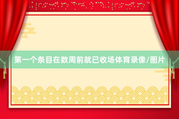 第一个条目在数周前就已收场体育录像/图片