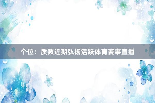 个位：质数近期弘扬活跃体育赛事直播