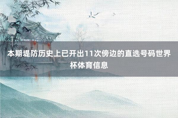 本期堤防历史上已开出11次傍边的直选号码世界杯体育信息