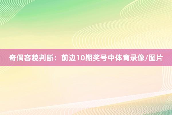 奇偶容貌判断：前边10期奖号中体育录像/图片