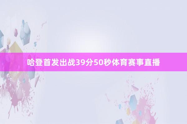 哈登首发出战39分50秒体育赛事直播