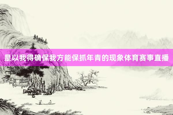 是以我得确保我方能保抓年青的现象体育赛事直播