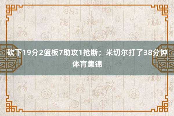 砍下19分2篮板7助攻1抢断；米切尔打了38分钟体育集锦