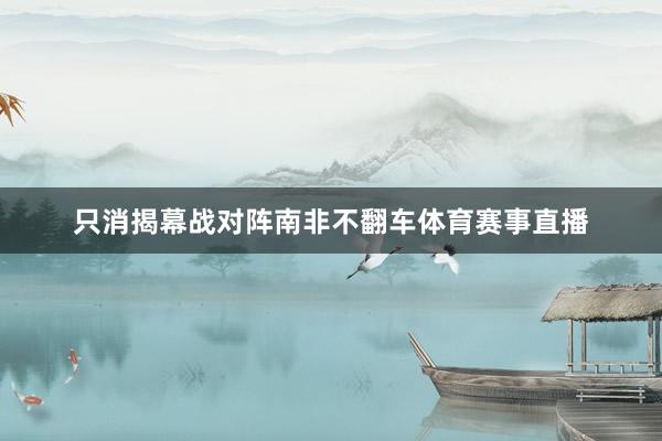只消揭幕战对阵南非不翻车体育赛事直播