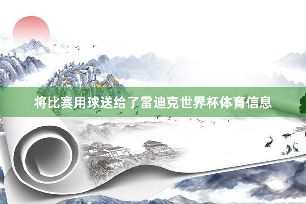 将比赛用球送给了雷迪克世界杯体育信息