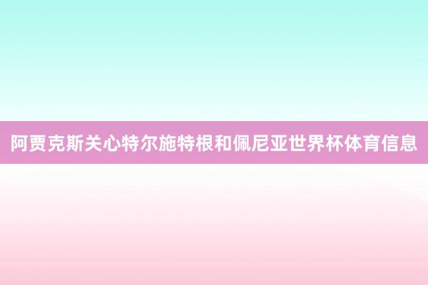 阿贾克斯关心特尔施特根和佩尼亚世界杯体育信息