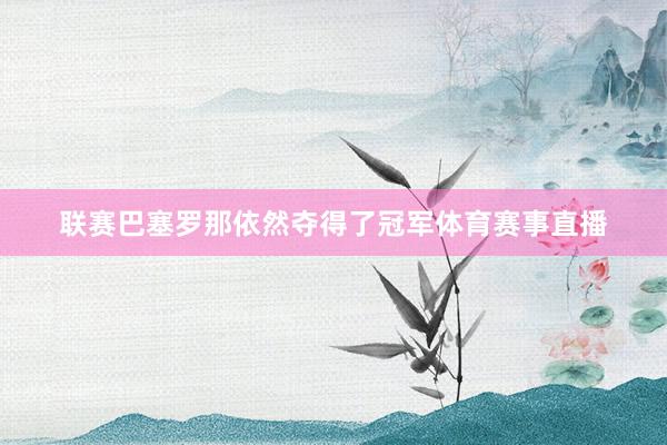 联赛巴塞罗那依然夺得了冠军体育赛事直播