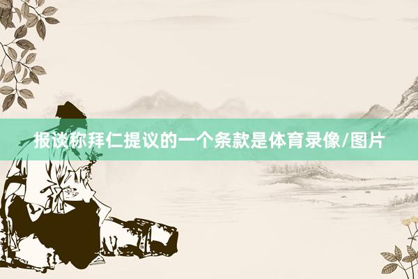 报谈称拜仁提议的一个条款是体育录像/图片