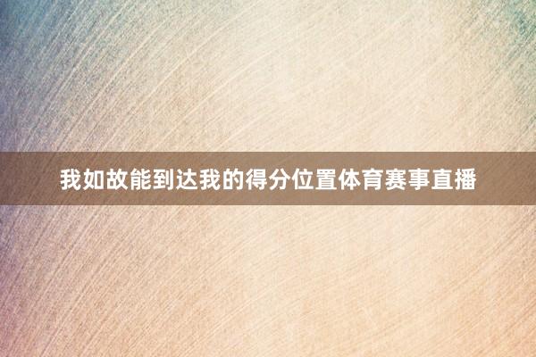 我如故能到达我的得分位置体育赛事直播