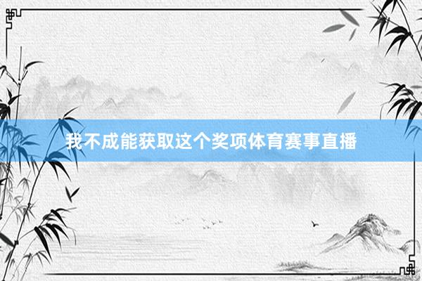 我不成能获取这个奖项体育赛事直播