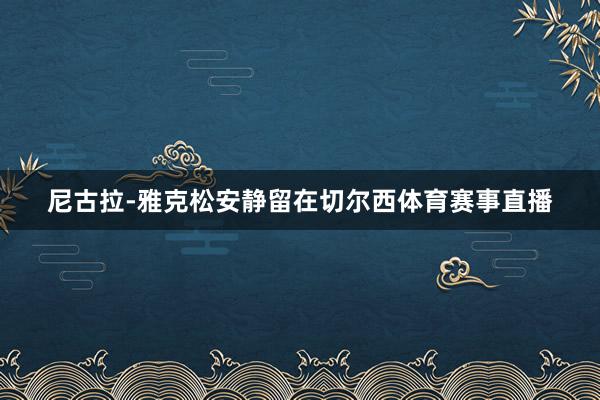 尼古拉-雅克松安静留在切尔西体育赛事直播