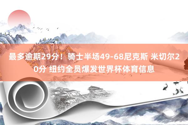 最多逾期29分！骑士半场49-68尼克斯 米切尔20分 纽约全员爆发世界杯体育信息