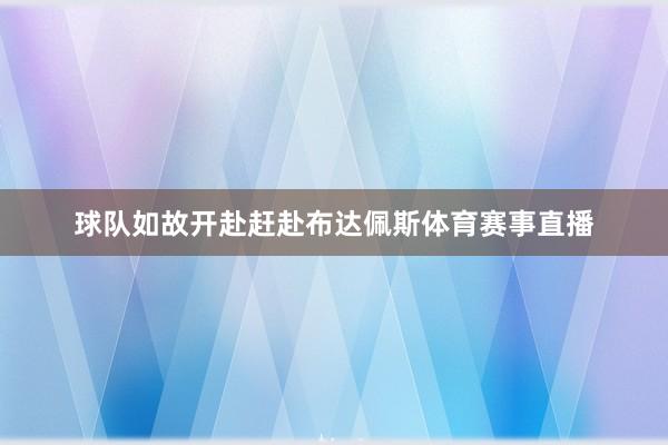 球队如故开赴赶赴布达佩斯体育赛事直播