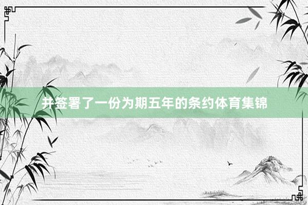 并签署了一份为期五年的条约体育集锦