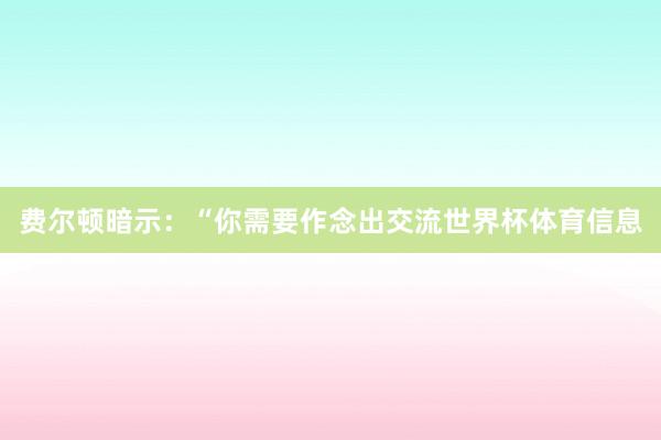 费尔顿暗示:“你需要作念出交流世界杯体育信息