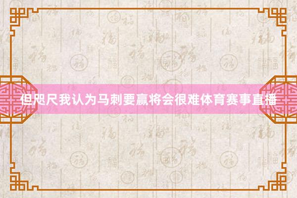 但咫尺我认为马刺要赢将会很难体育赛事直播