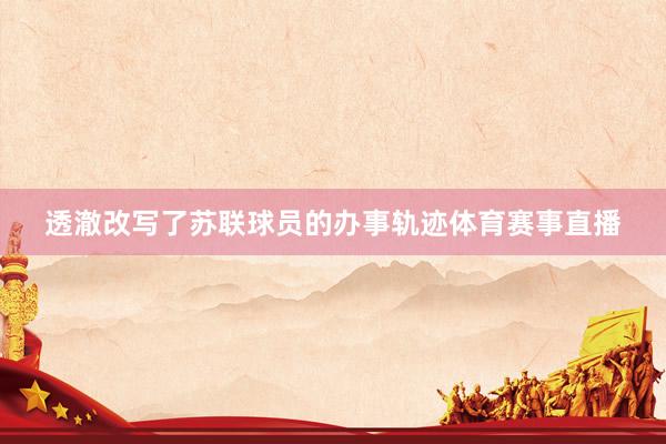 透澈改写了苏联球员的办事轨迹体育赛事直播