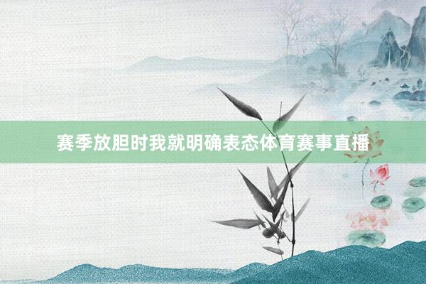 赛季放胆时我就明确表态体育赛事直播