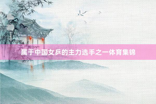 属于中国女乒的主力选手之一体育集锦