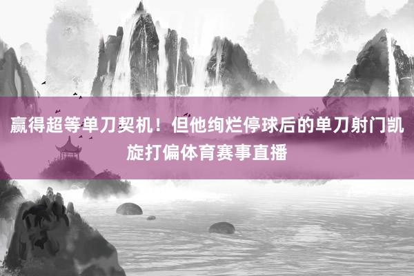 赢得超等单刀契机！但他绚烂停球后的单刀射门凯旋打偏体育赛事直播