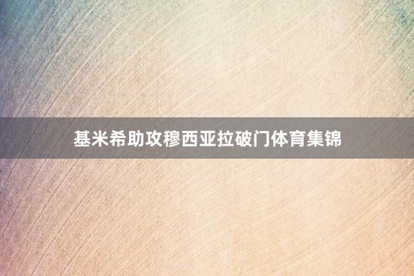 基米希助攻穆西亚拉破门体育集锦
