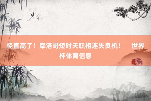 径直高了！摩洛哥短时天职相连失良机！    世界杯体育信息